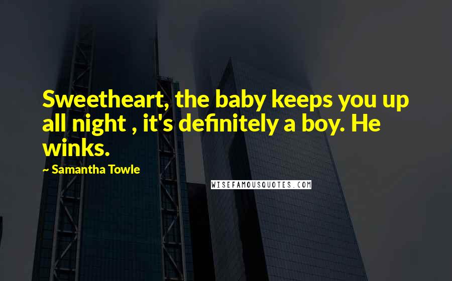 Samantha Towle Quotes: Sweetheart, the baby keeps you up all night , it's definitely a boy. He winks.