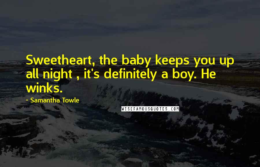 Samantha Towle Quotes: Sweetheart, the baby keeps you up all night , it's definitely a boy. He winks.