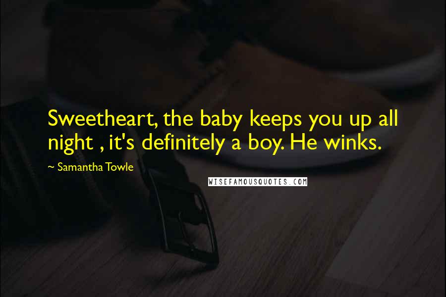 Samantha Towle Quotes: Sweetheart, the baby keeps you up all night , it's definitely a boy. He winks.