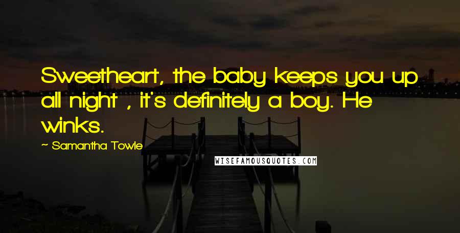 Samantha Towle Quotes: Sweetheart, the baby keeps you up all night , it's definitely a boy. He winks.