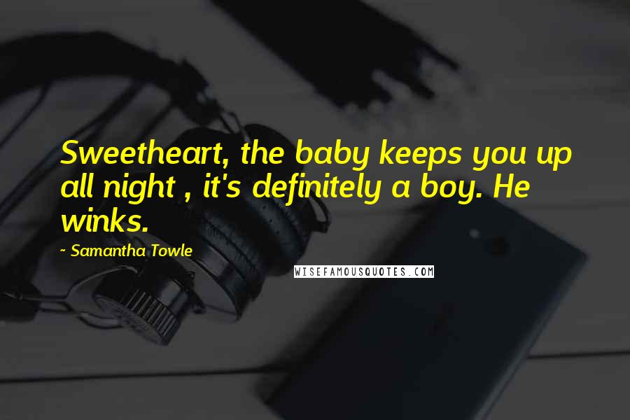 Samantha Towle Quotes: Sweetheart, the baby keeps you up all night , it's definitely a boy. He winks.