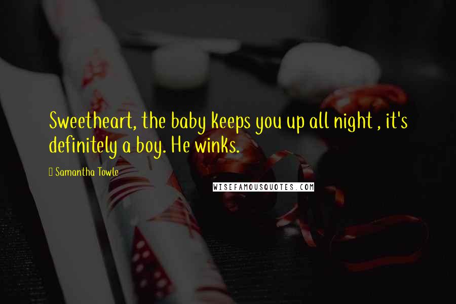 Samantha Towle Quotes: Sweetheart, the baby keeps you up all night , it's definitely a boy. He winks.