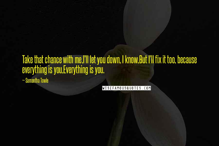 Samantha Towle Quotes: Take that chance with me,I'll let you down, I know,But I'll fix it too, because everything is you,Everything is you.