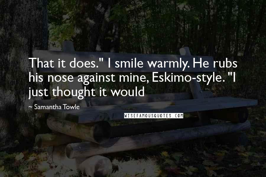 Samantha Towle Quotes: That it does." I smile warmly. He rubs his nose against mine, Eskimo-style. "I just thought it would