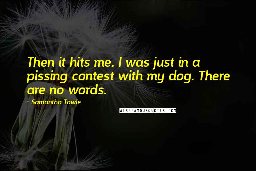 Samantha Towle Quotes: Then it hits me. I was just in a pissing contest with my dog. There are no words.