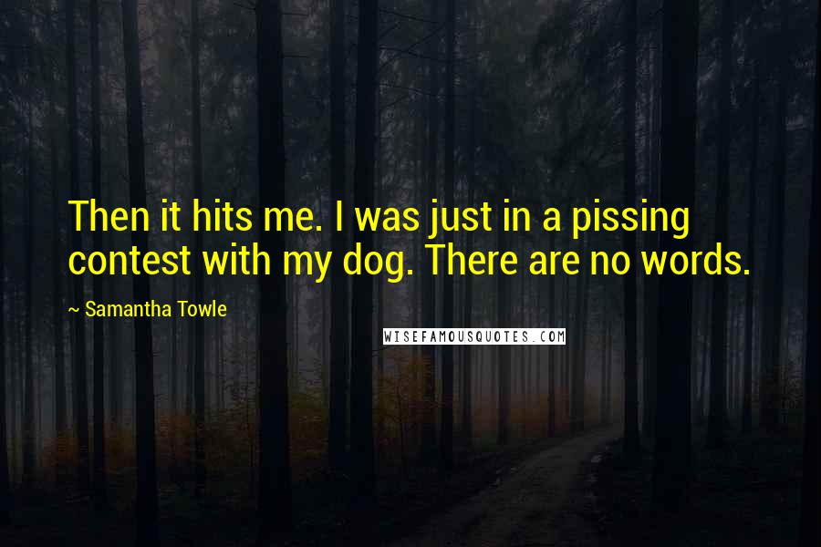 Samantha Towle Quotes: Then it hits me. I was just in a pissing contest with my dog. There are no words.