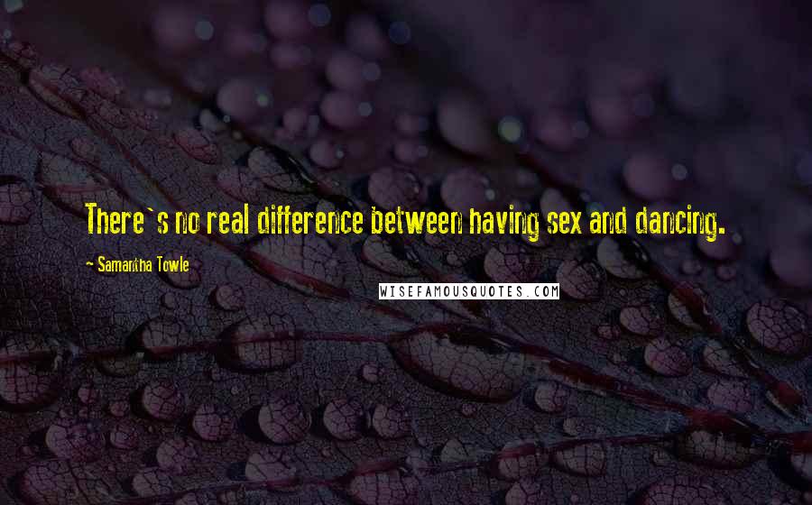 Samantha Towle Quotes: There's no real difference between having sex and dancing.