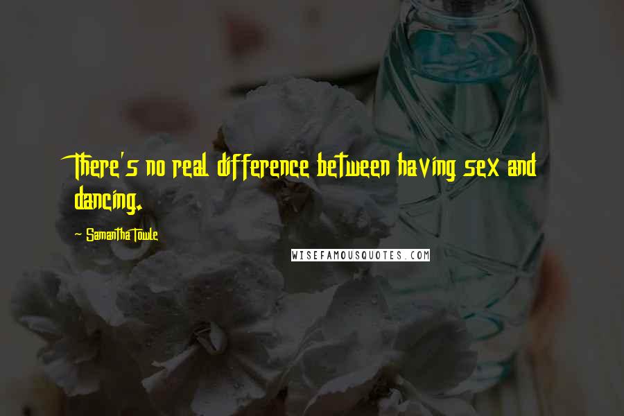 Samantha Towle Quotes: There's no real difference between having sex and dancing.