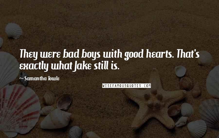 Samantha Towle Quotes: They were bad boys with good hearts. That's exactly what Jake still is.