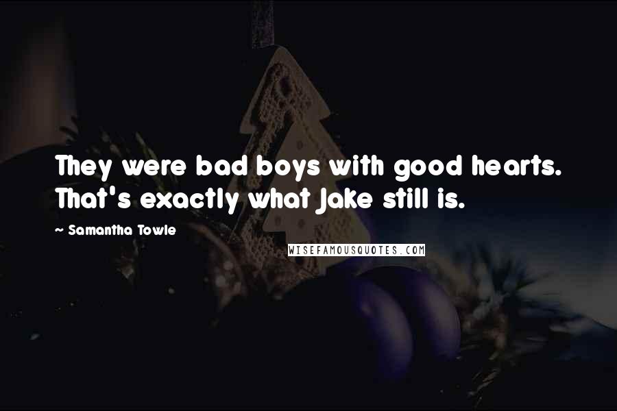 Samantha Towle Quotes: They were bad boys with good hearts. That's exactly what Jake still is.