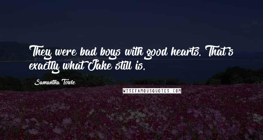 Samantha Towle Quotes: They were bad boys with good hearts. That's exactly what Jake still is.