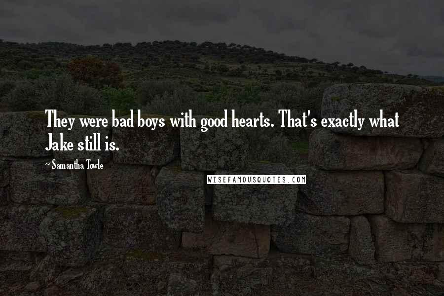 Samantha Towle Quotes: They were bad boys with good hearts. That's exactly what Jake still is.