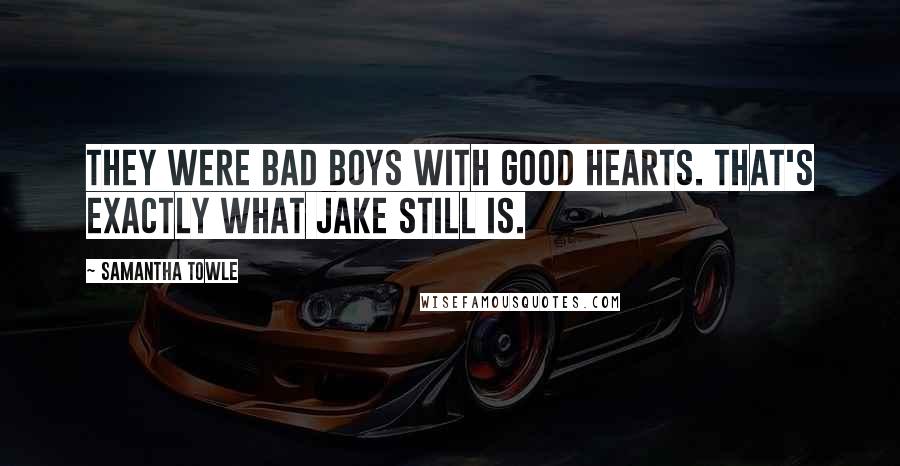 Samantha Towle Quotes: They were bad boys with good hearts. That's exactly what Jake still is.