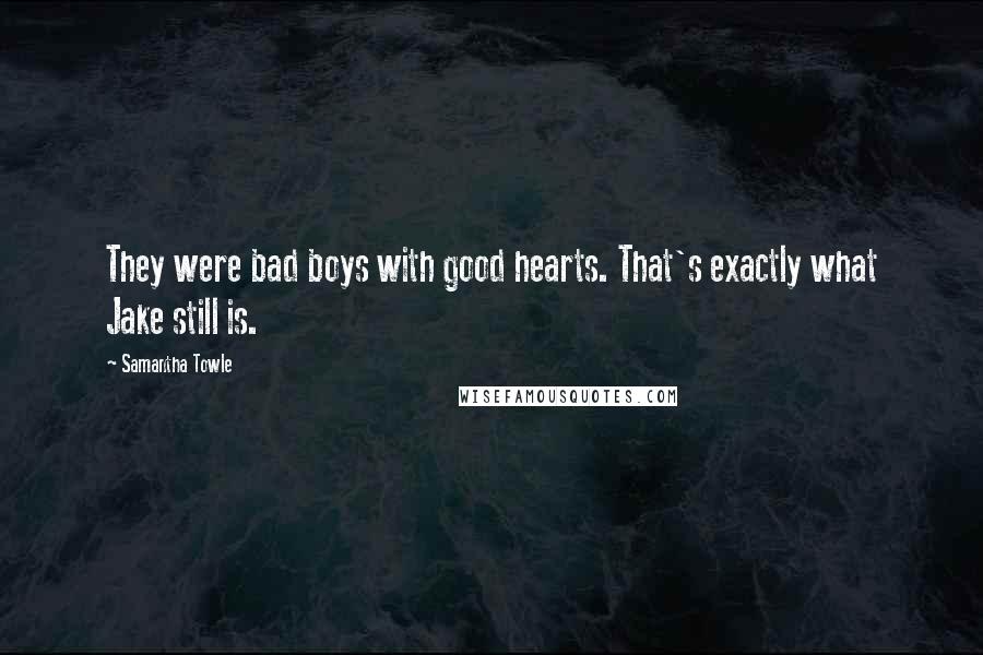 Samantha Towle Quotes: They were bad boys with good hearts. That's exactly what Jake still is.