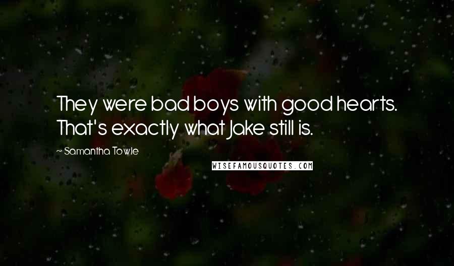 Samantha Towle Quotes: They were bad boys with good hearts. That's exactly what Jake still is.