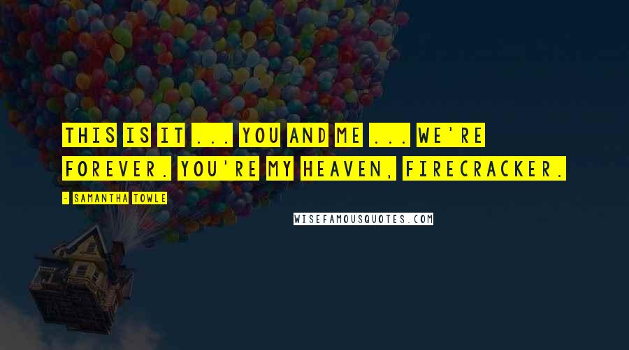 Samantha Towle Quotes: This is it ... you and me ... we're forever. You're my heaven, Firecracker.
