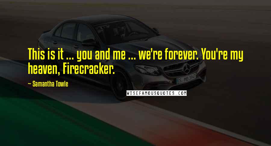 Samantha Towle Quotes: This is it ... you and me ... we're forever. You're my heaven, Firecracker.