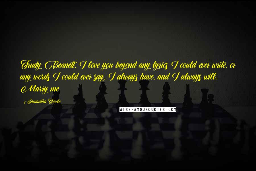 Samantha Towle Quotes: Trudy Bennett, I love you beyond any lyrics I could ever write, or any words I could ever say. I always have, and I always will. Marry me?