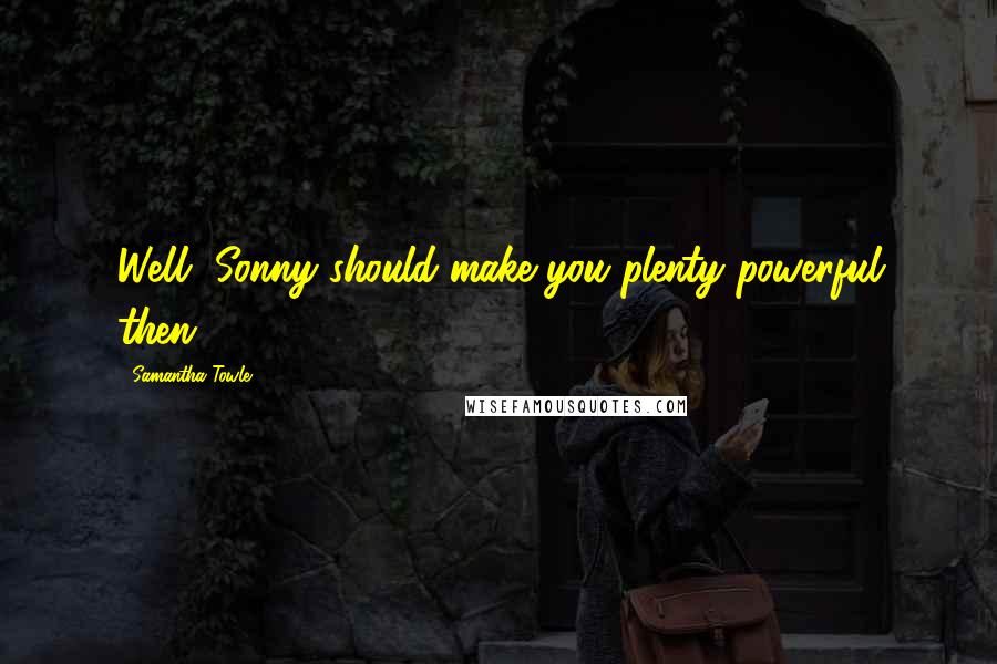 Samantha Towle Quotes: Well, Sonny should make you plenty powerful then.