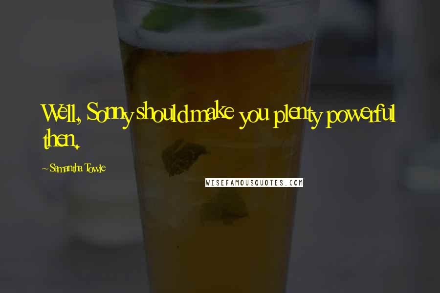 Samantha Towle Quotes: Well, Sonny should make you plenty powerful then.