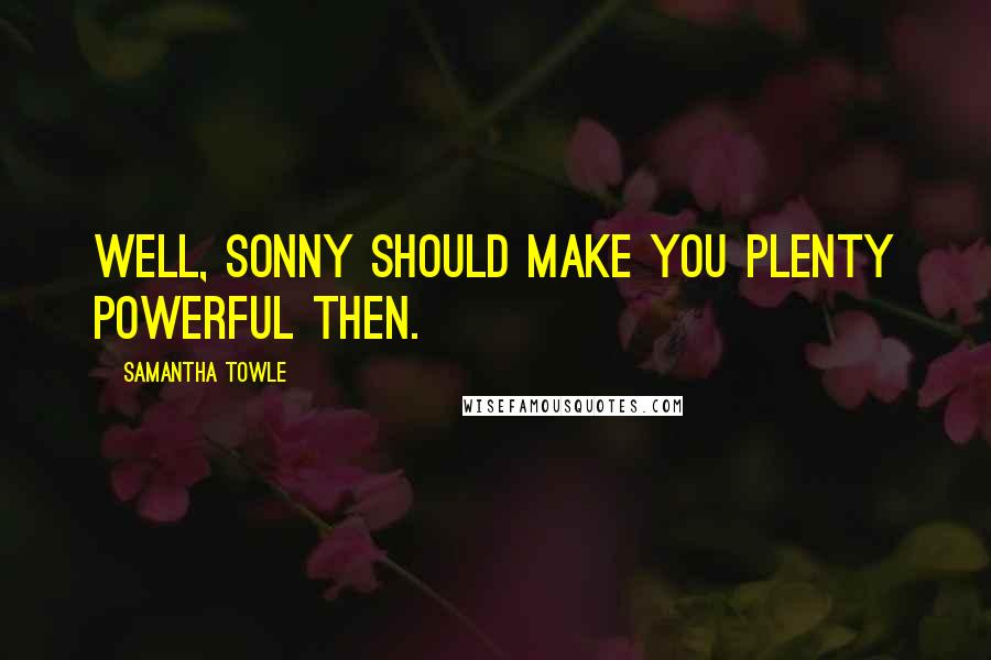 Samantha Towle Quotes: Well, Sonny should make you plenty powerful then.