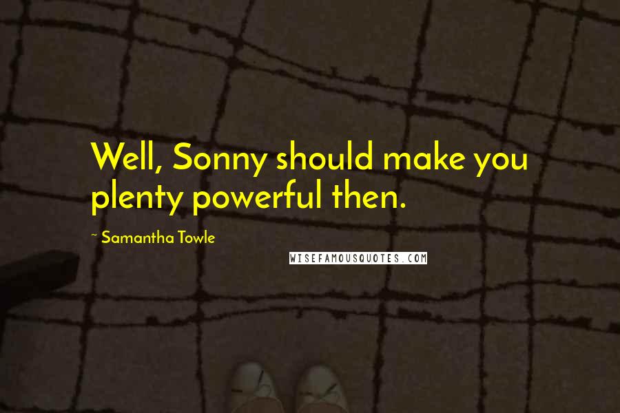 Samantha Towle Quotes: Well, Sonny should make you plenty powerful then.