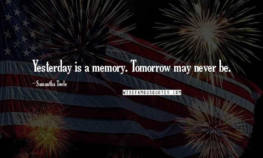 Samantha Towle Quotes: Yesterday is a memory. Tomorrow may never be.