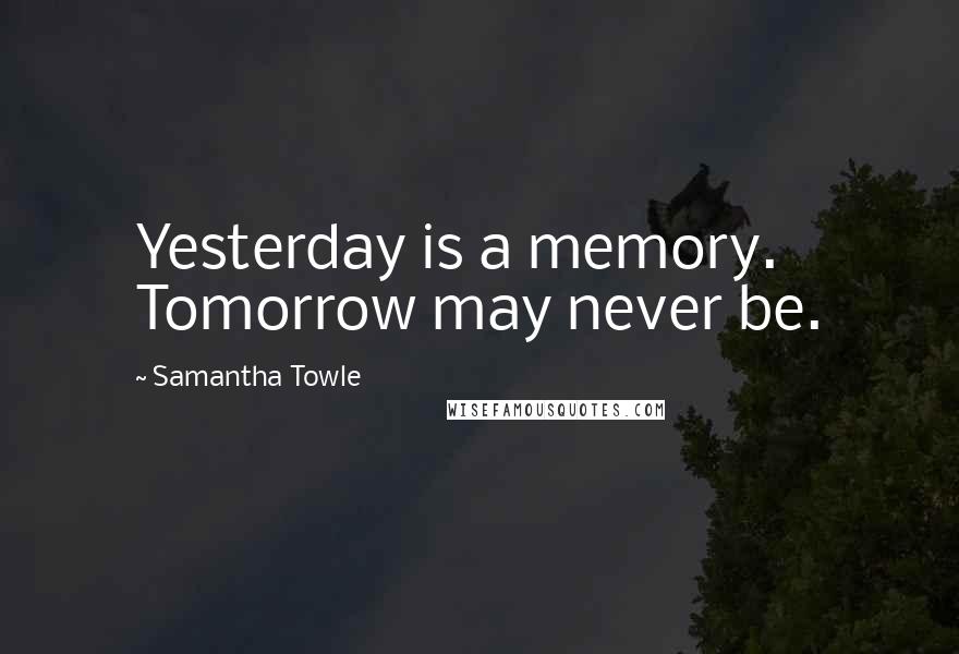 Samantha Towle Quotes: Yesterday is a memory. Tomorrow may never be.