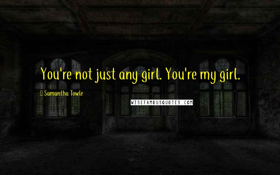 Samantha Towle Quotes: You're not just any girl. You're my girl.