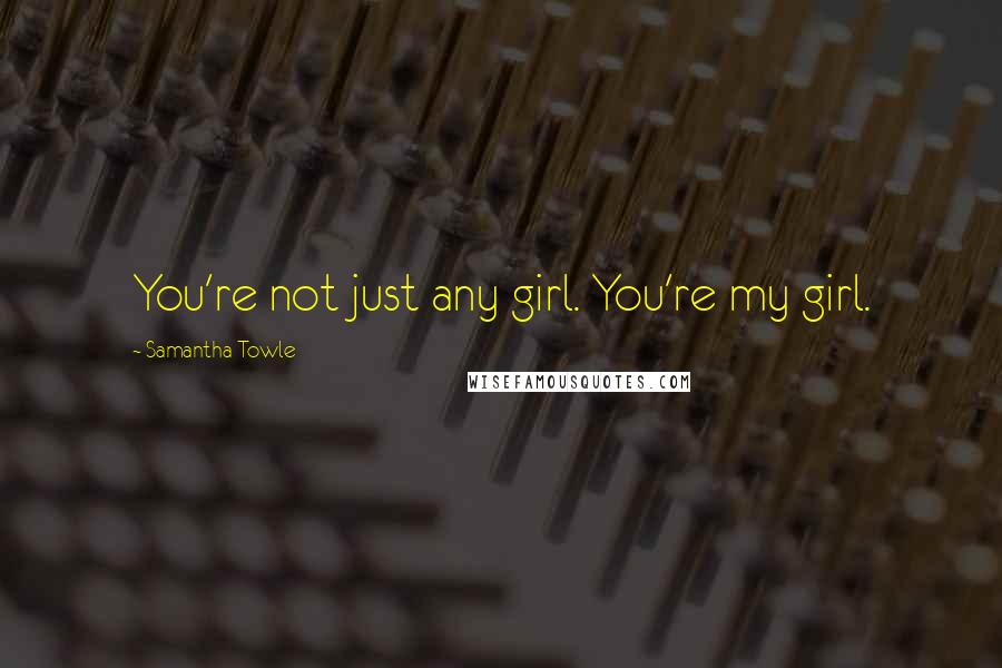 Samantha Towle Quotes: You're not just any girl. You're my girl.