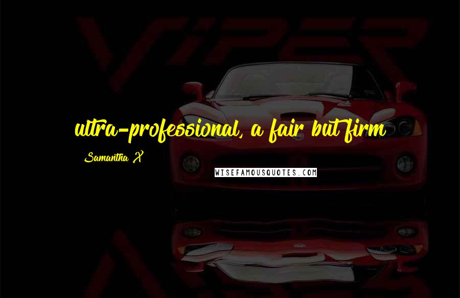 Samantha X Quotes: ultra-professional, a fair but firm