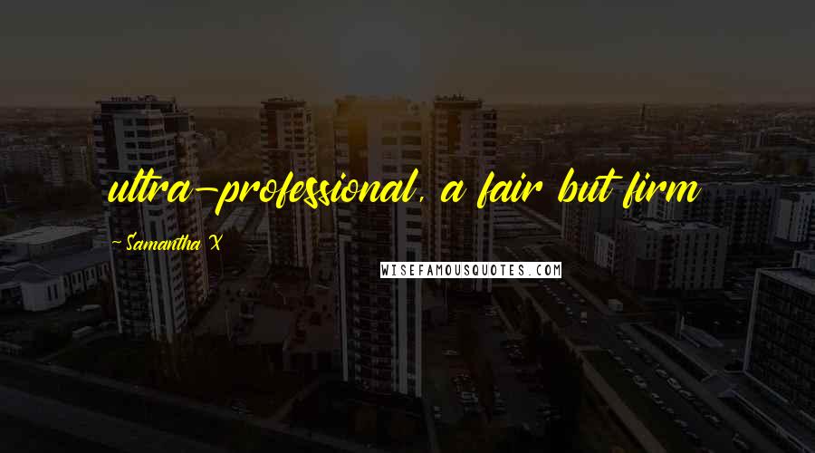 Samantha X Quotes: ultra-professional, a fair but firm