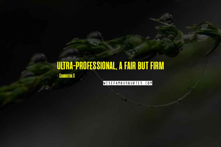 Samantha X Quotes: ultra-professional, a fair but firm