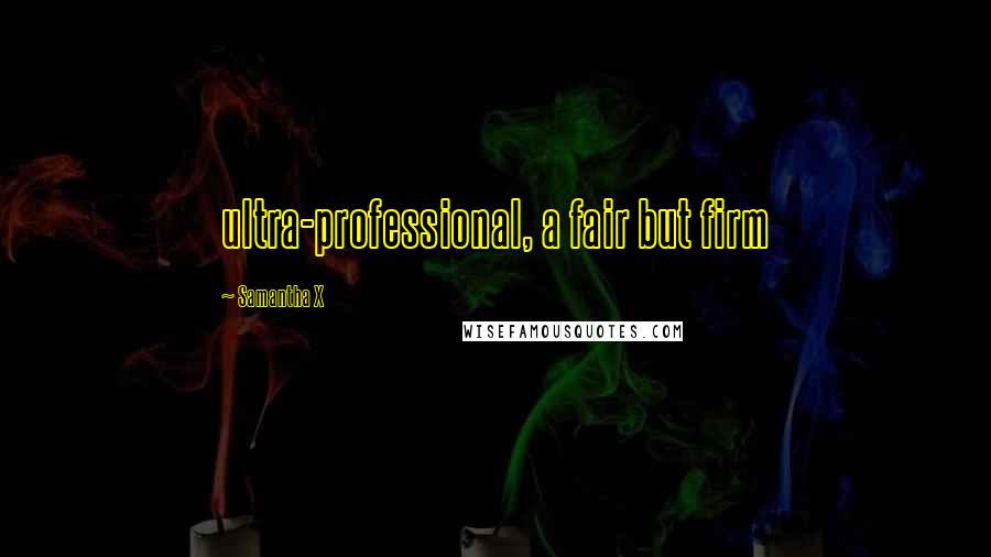 Samantha X Quotes: ultra-professional, a fair but firm