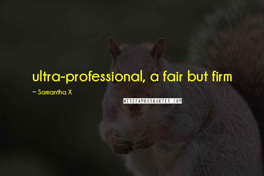 Samantha X Quotes: ultra-professional, a fair but firm