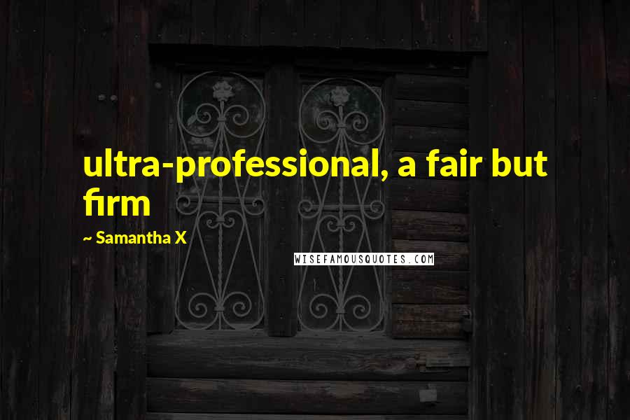 Samantha X Quotes: ultra-professional, a fair but firm