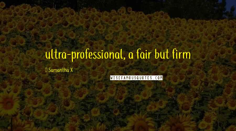 Samantha X Quotes: ultra-professional, a fair but firm