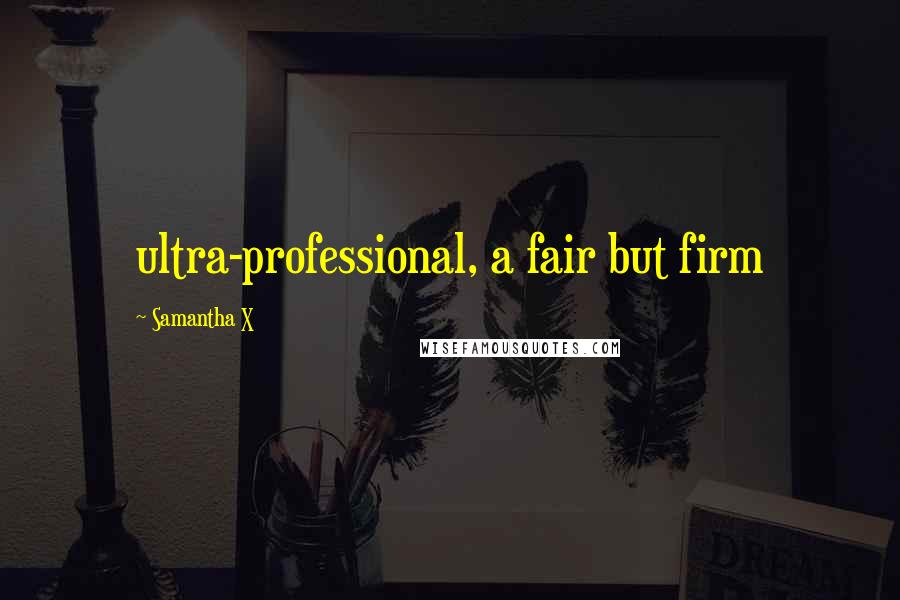 Samantha X Quotes: ultra-professional, a fair but firm