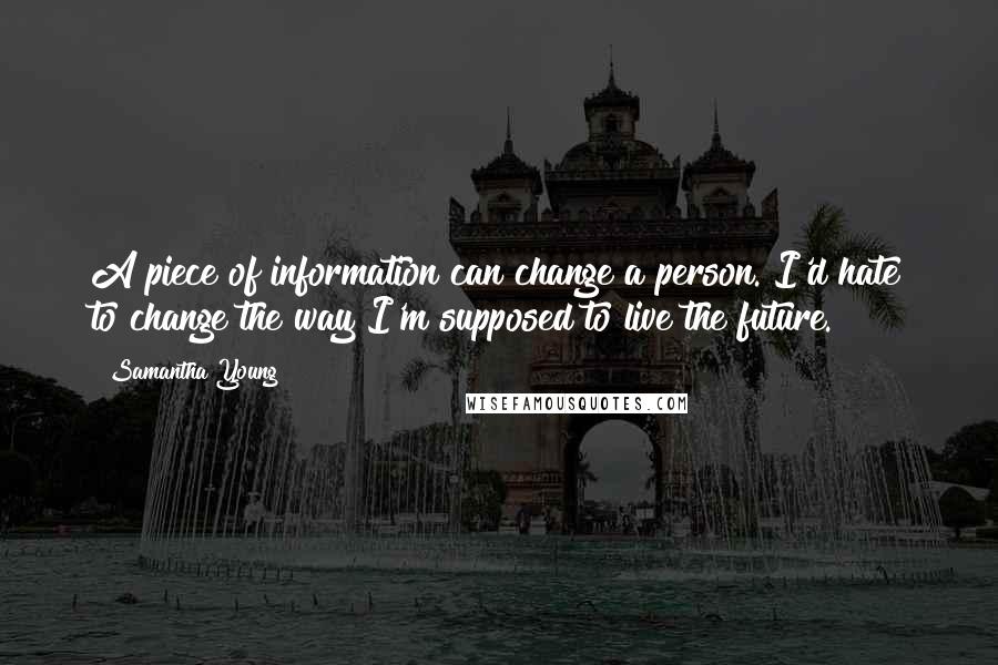 Samantha Young Quotes: A piece of information can change a person. I'd hate to change the way I'm supposed to live the future.