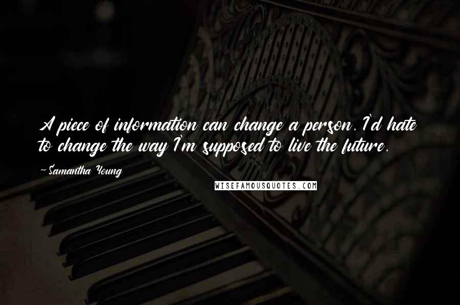 Samantha Young Quotes: A piece of information can change a person. I'd hate to change the way I'm supposed to live the future.
