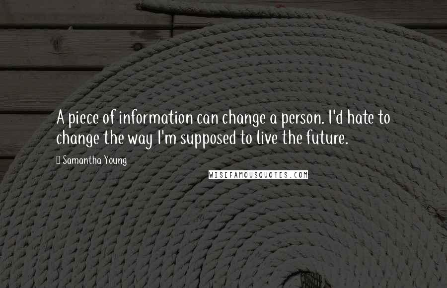 Samantha Young Quotes: A piece of information can change a person. I'd hate to change the way I'm supposed to live the future.