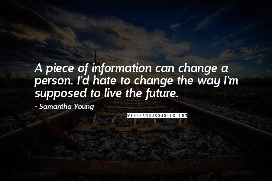 Samantha Young Quotes: A piece of information can change a person. I'd hate to change the way I'm supposed to live the future.