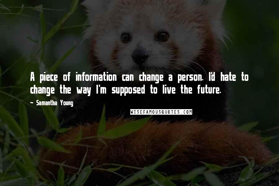 Samantha Young Quotes: A piece of information can change a person. I'd hate to change the way I'm supposed to live the future.