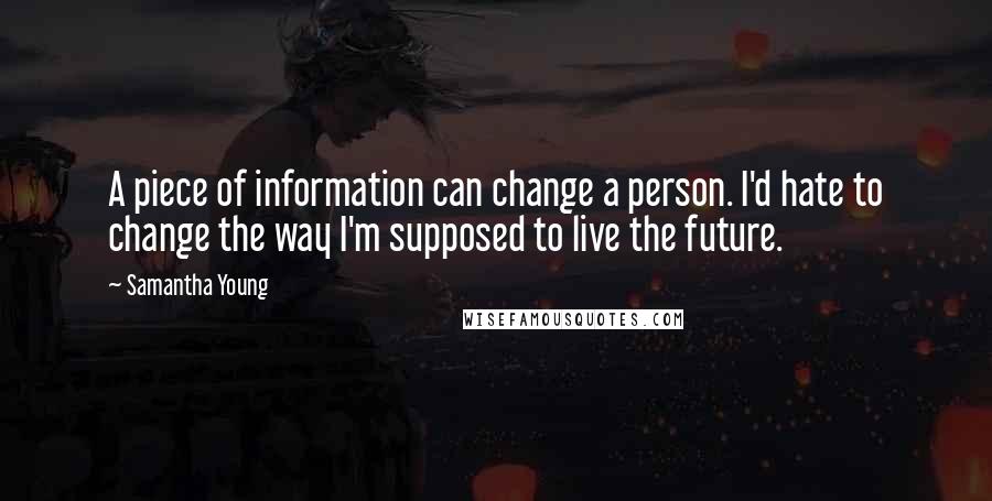 Samantha Young Quotes: A piece of information can change a person. I'd hate to change the way I'm supposed to live the future.