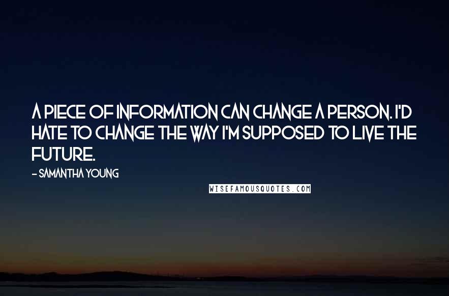 Samantha Young Quotes: A piece of information can change a person. I'd hate to change the way I'm supposed to live the future.
