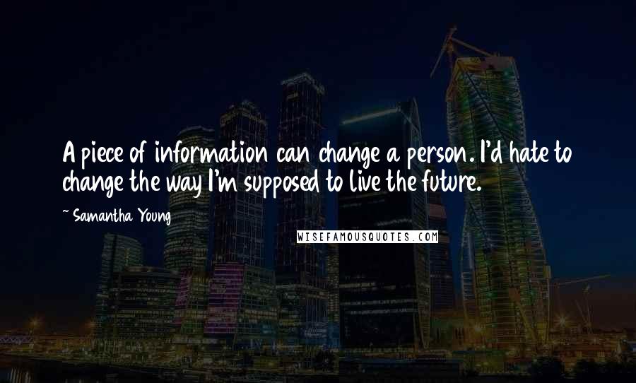 Samantha Young Quotes: A piece of information can change a person. I'd hate to change the way I'm supposed to live the future.