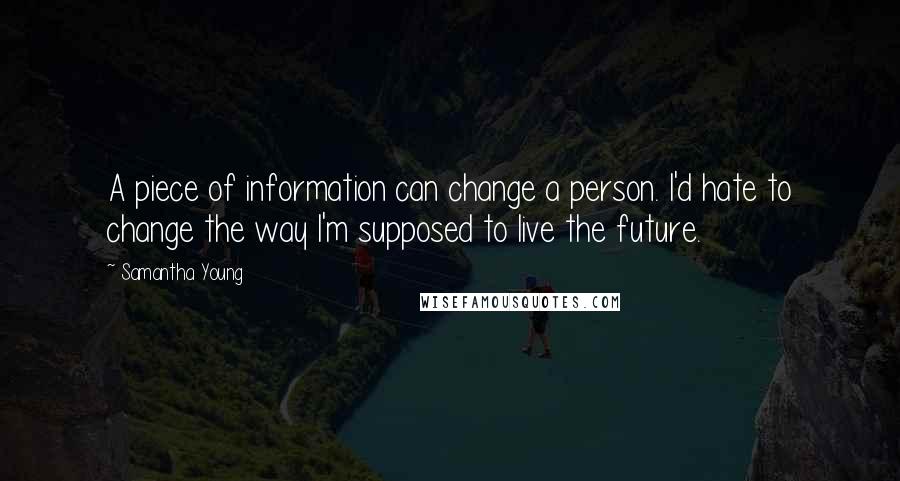 Samantha Young Quotes: A piece of information can change a person. I'd hate to change the way I'm supposed to live the future.