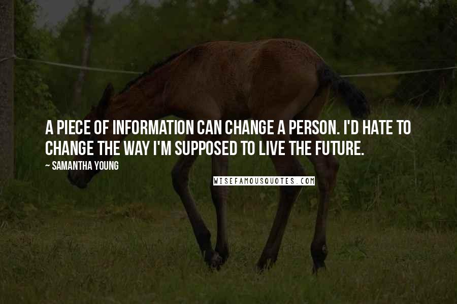 Samantha Young Quotes: A piece of information can change a person. I'd hate to change the way I'm supposed to live the future.