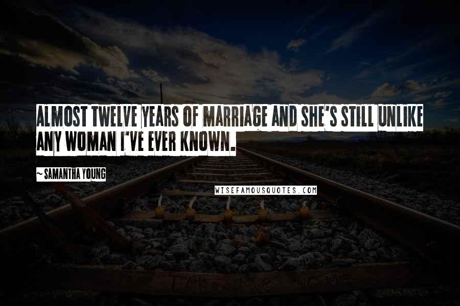 Samantha Young Quotes: Almost twelve years of marriage and she's still unlike any woman I've ever known.