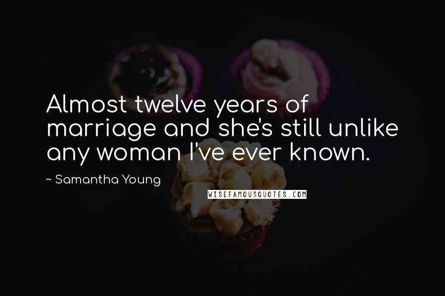 Samantha Young Quotes: Almost twelve years of marriage and she's still unlike any woman I've ever known.